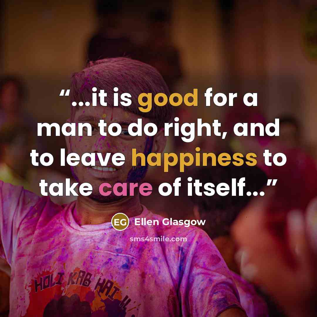 “...it is good for a man to do right, and to leave happiness to take care of itself...” quote by Ellen Glasgow