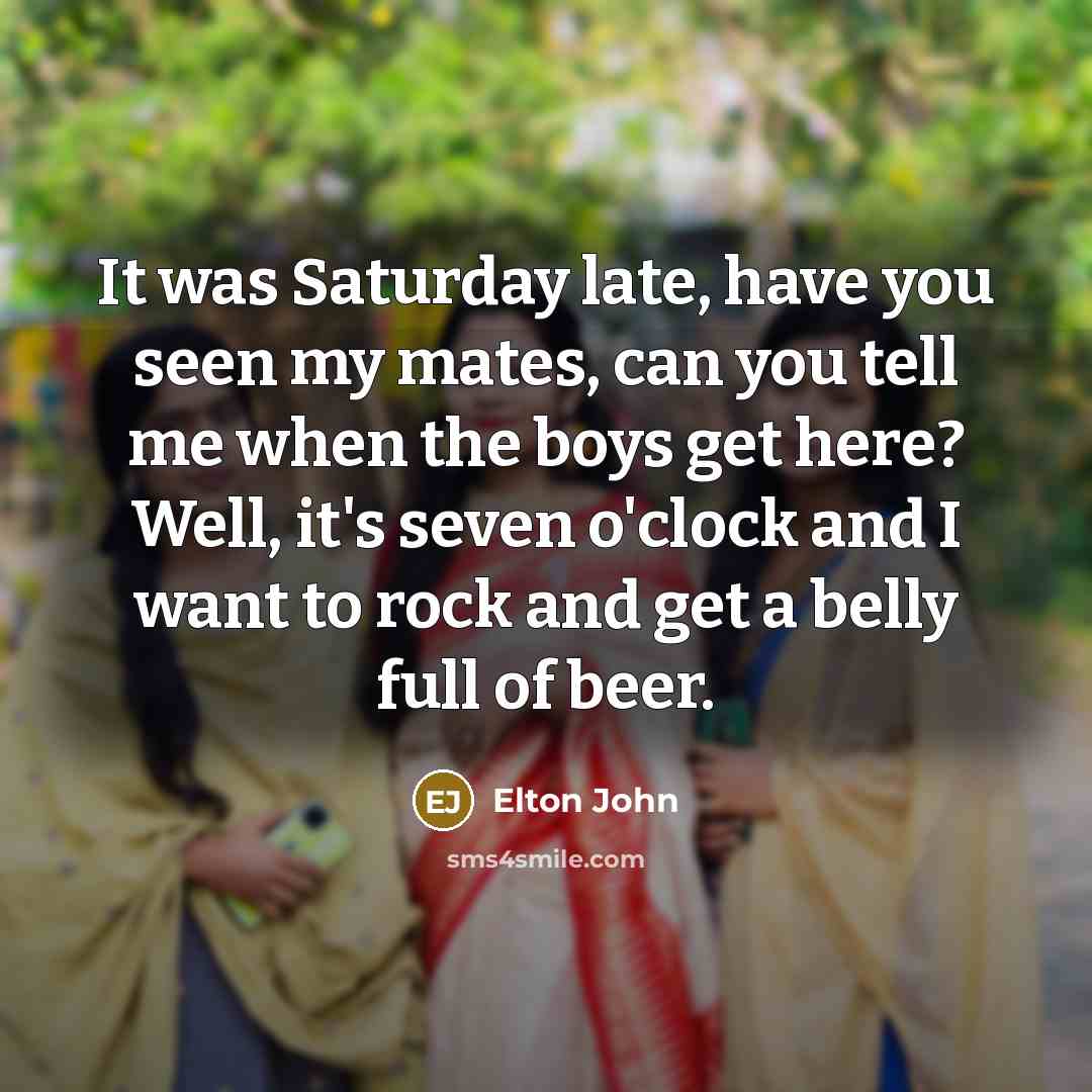 “It was Saturday late, have you seen my mates, can…” quote by Elton John