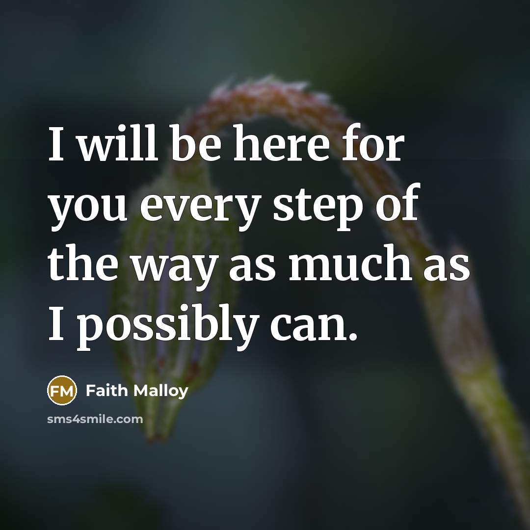 “I will be here for you every step of the…” quote by Faith Malloy