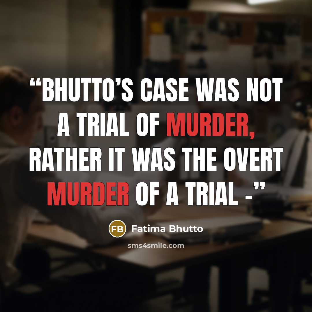 “Bhutto’s case was not a trial of murder, rather it was the overt murder of a trial -” quote by Fatima Bhutto