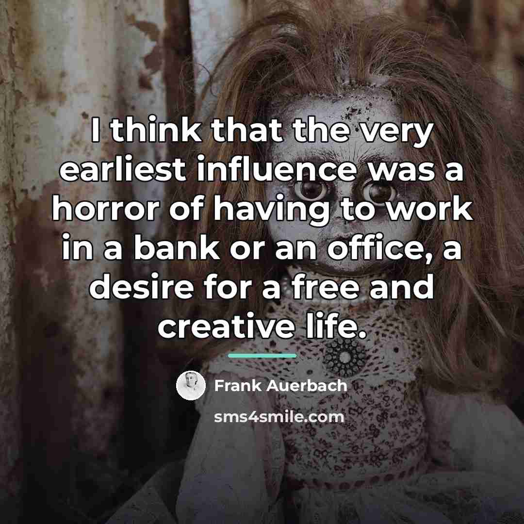 “I think that the very earliest influence was a horror…” quote by Frank Auerbach