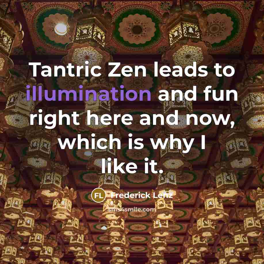 “Tantric Zen leads to illumination and fun right here and…” quote by Frederick Lenz