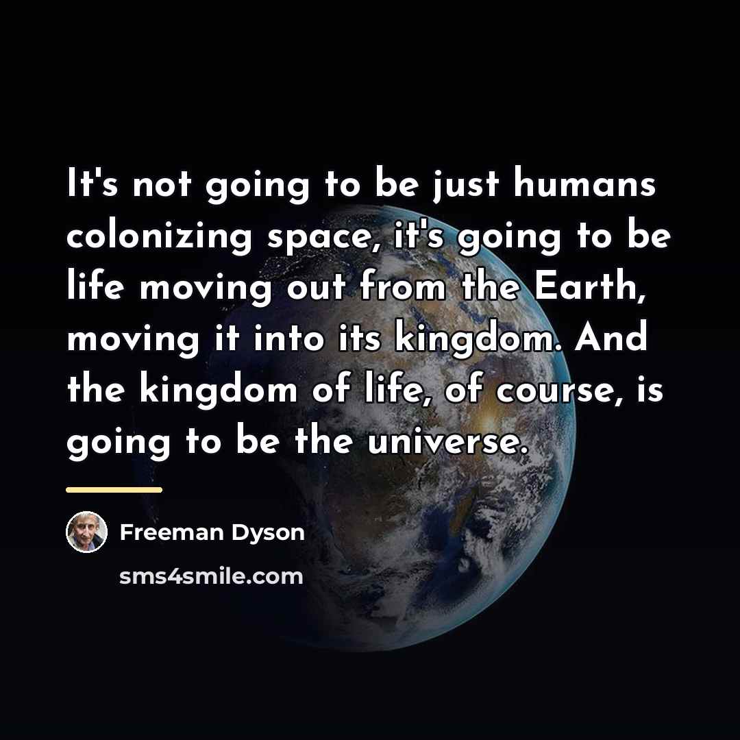 “It's not going to be just humans colonizing space, it's…” quote by Freeman Dyson