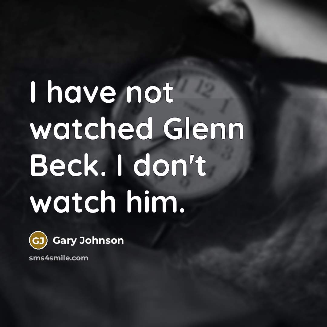 “I have not watched Glenn Beck. I don't watch him.…” quote by Gary Johnson