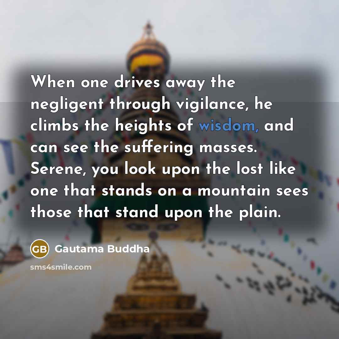 “When one drives away the negligent through vigilance, he climbs…” quote by Gautama Buddha