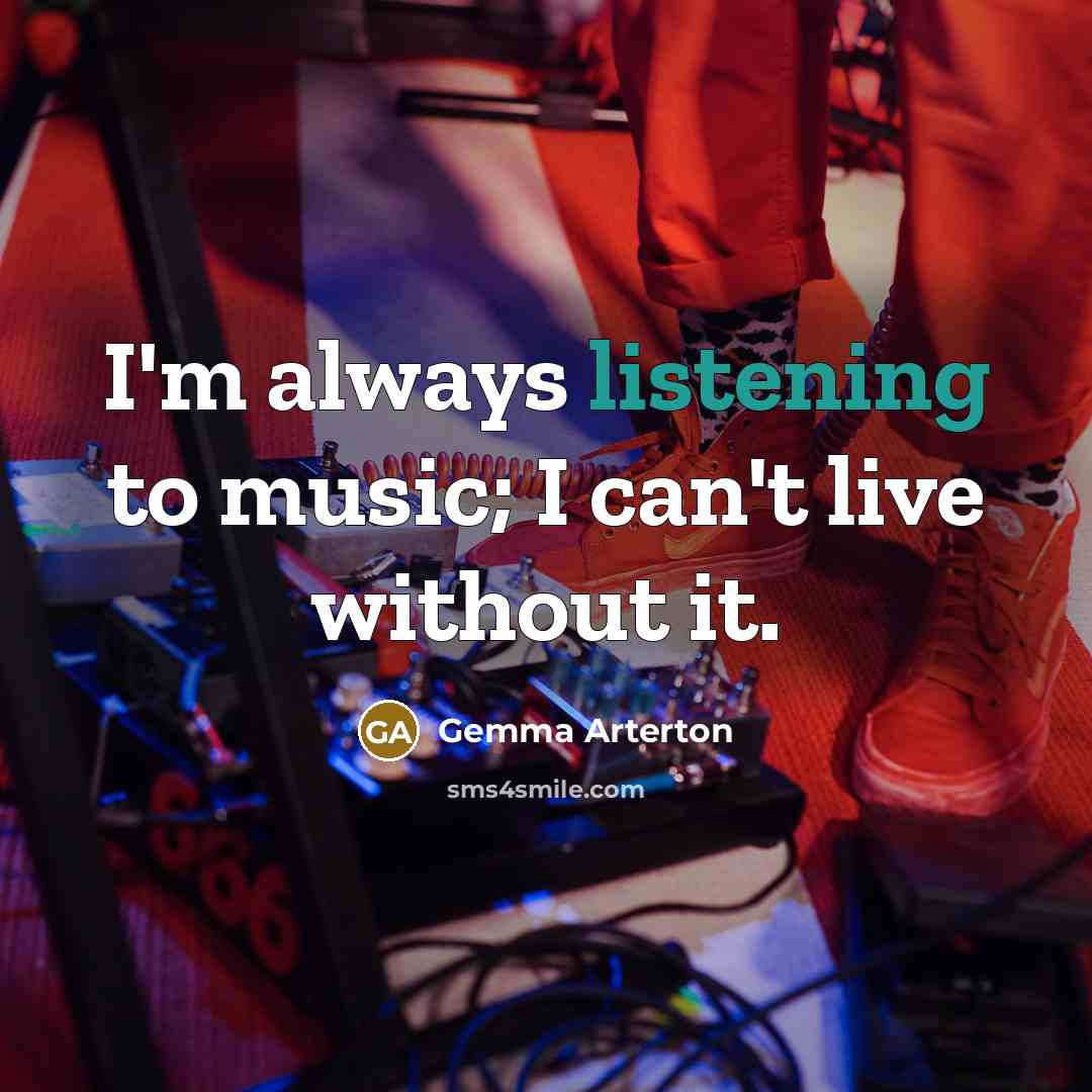 “I'm always listening to music; I can't live without it.…” quote by Gemma Arterton