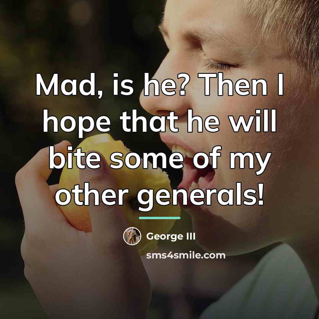 “Mad, is he? Then I hope that he will bite…” quote by George III