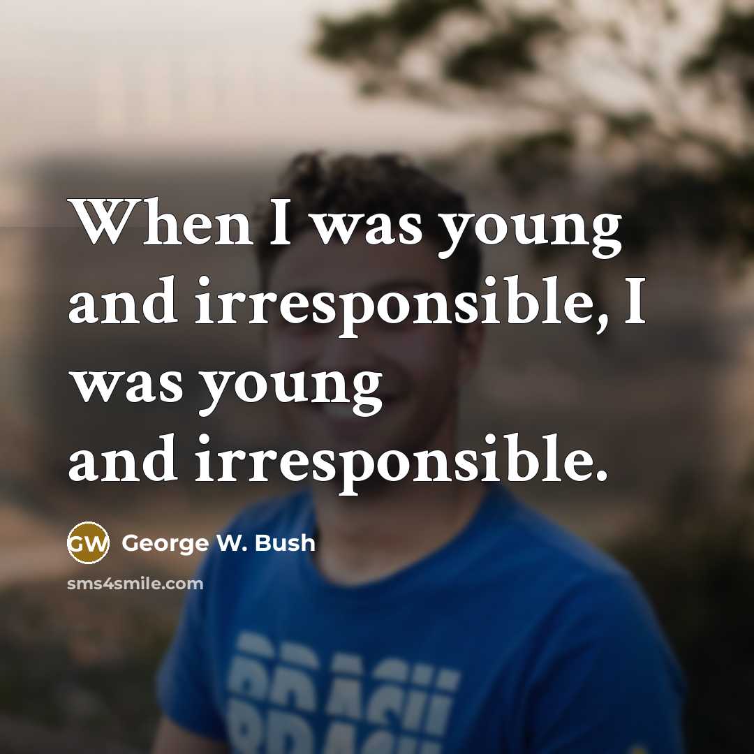“When I was young and irresponsible, I was young and…” quote by George W. Bush