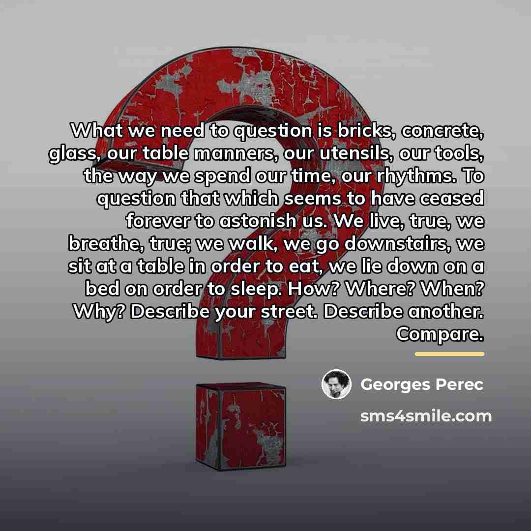 “What we need to question is bricks, concrete, glass, our…” quote by Georges Perec