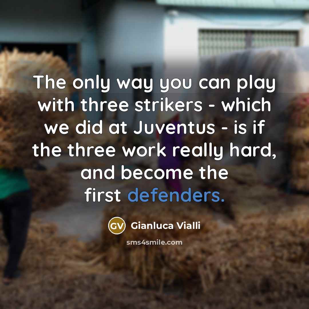 “The only way you can play with three strikers - which we did at Juventus - is if the three work really hard, and become the first defenders.” quote by Gianluca Vialli