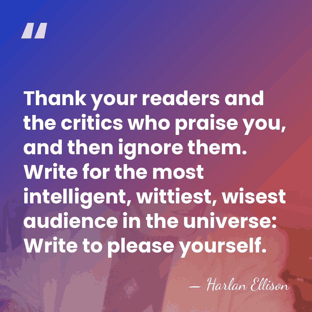 Thank your readers and the critics who praise you, and then ignore&hellip; - Harlan Ellison
