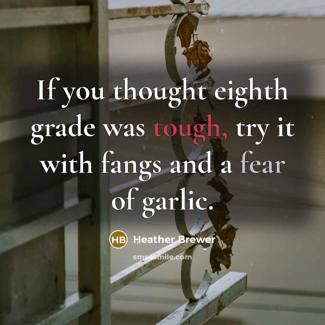 “If you thought eighth grade was tough, try it with fangs and a fear of garlic.” quote by Heather Brewer