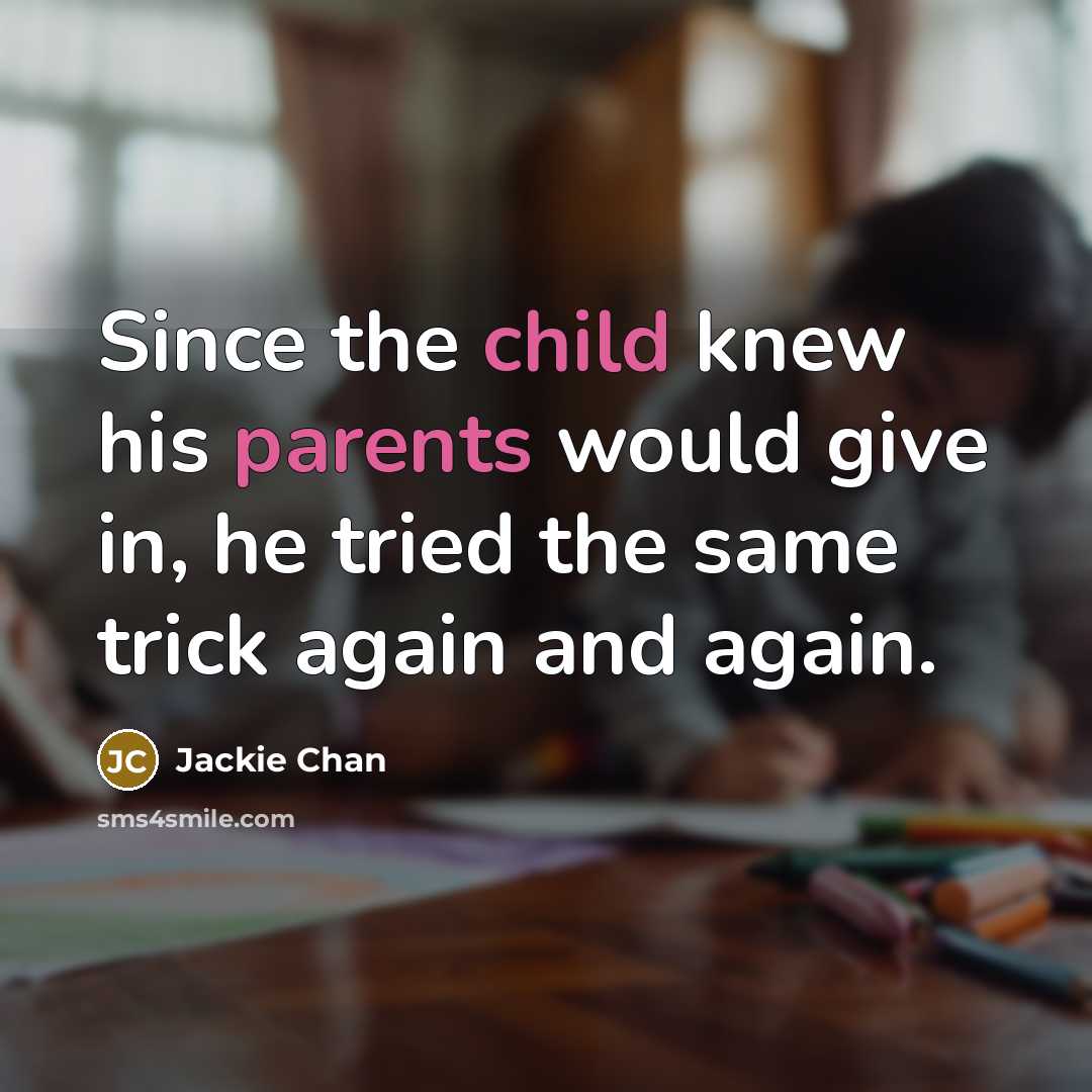 “Since the child knew his parents would give in, he tried the same trick again and again.” quote by Jackie Chan