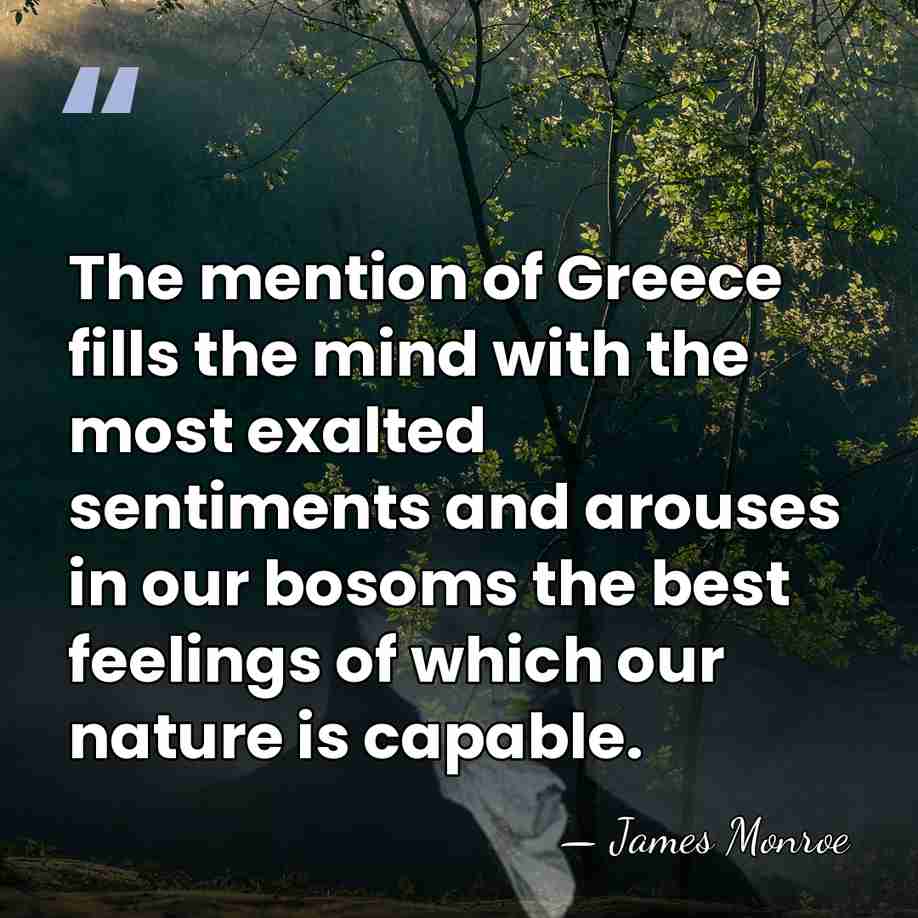 The mention of Greece fills the mind with the most exalted sentiments&hellip; - James Monroe
