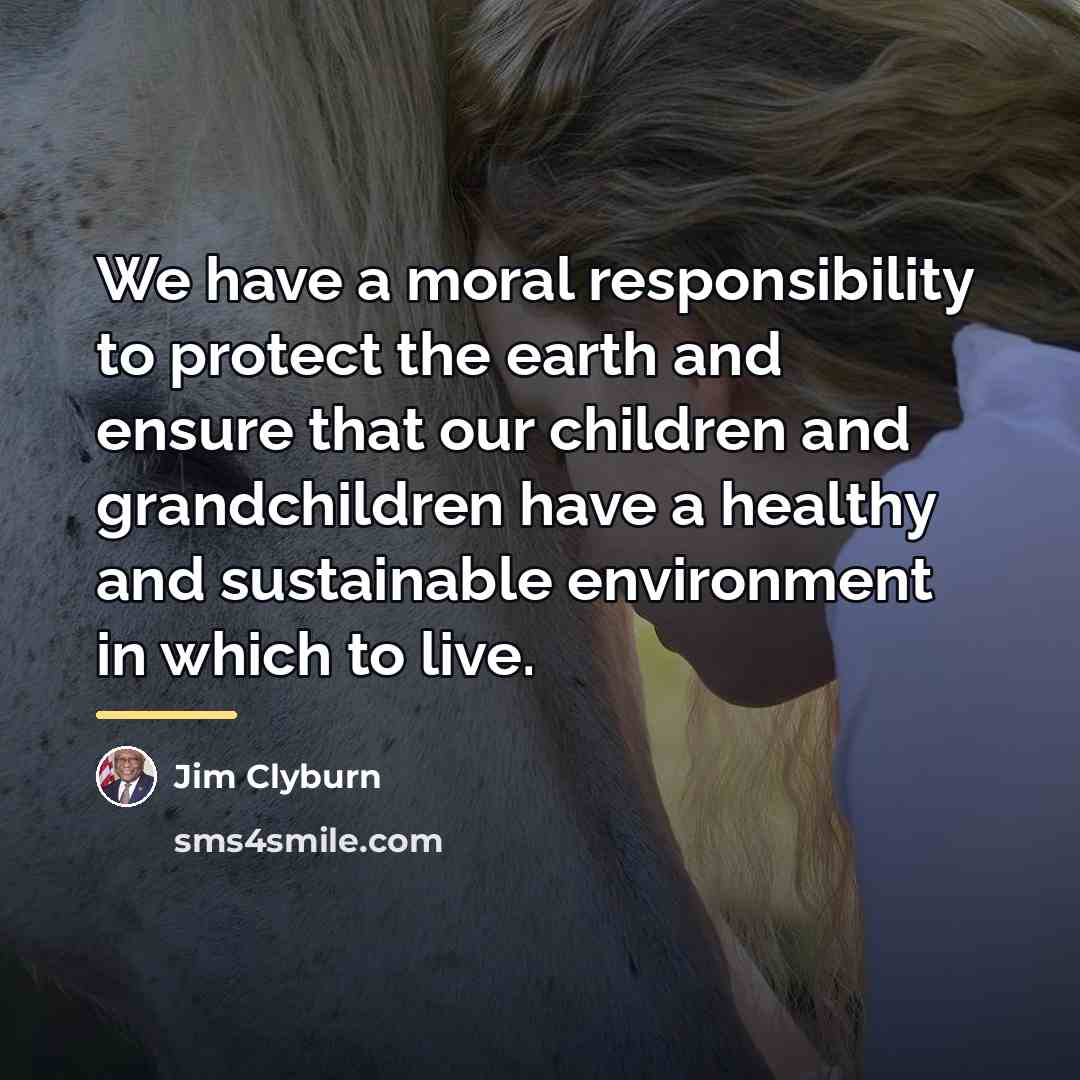 “We have a moral responsibility to protect the earth and…” quote by Jim Clyburn