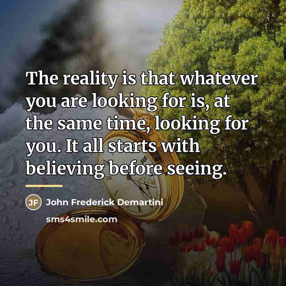 “The reality is that whatever you are looking for is,…” quote by John Frederick Demartini