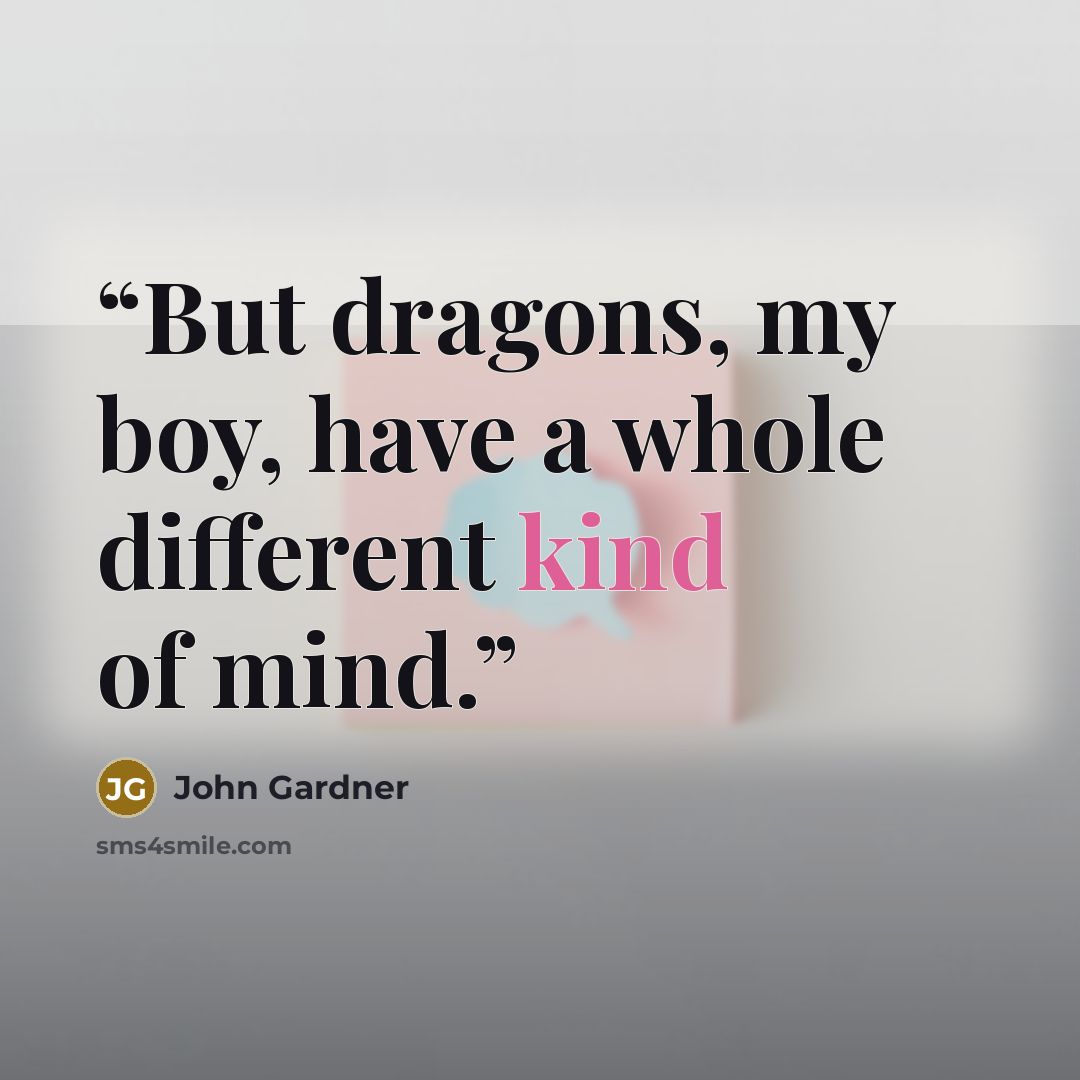 “But dragons, my boy, have a whole different kind of mind.” quote by John Gardner