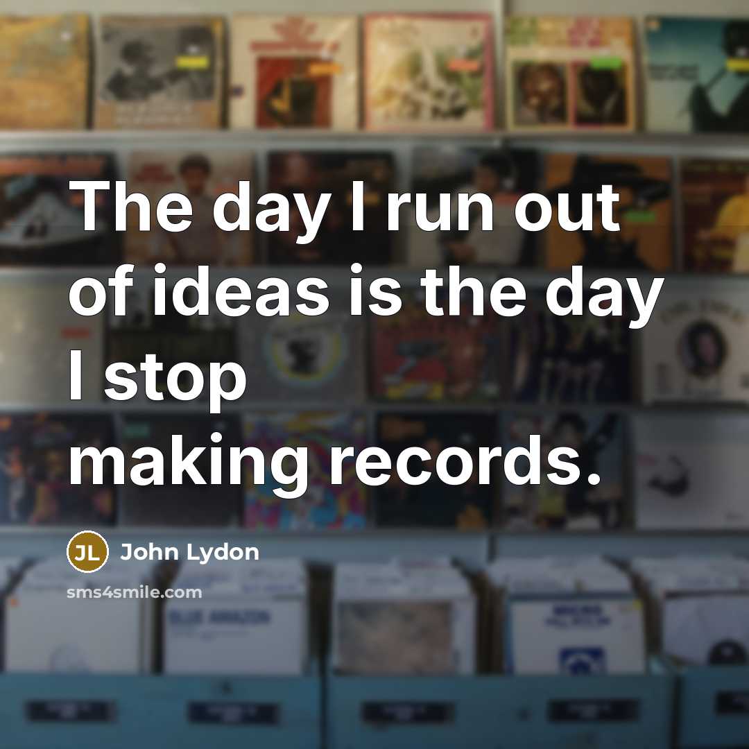 “The day I run out of ideas is the day…” quote by John Lydon