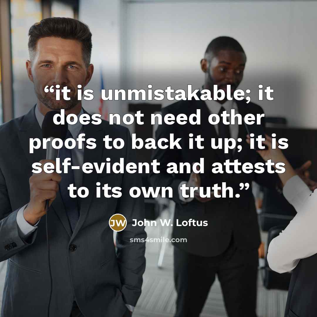 “it is unmistakable; it does not need other proofs to back it up; it is self-evident and attests to its own truth.” quote by John W. Loftus