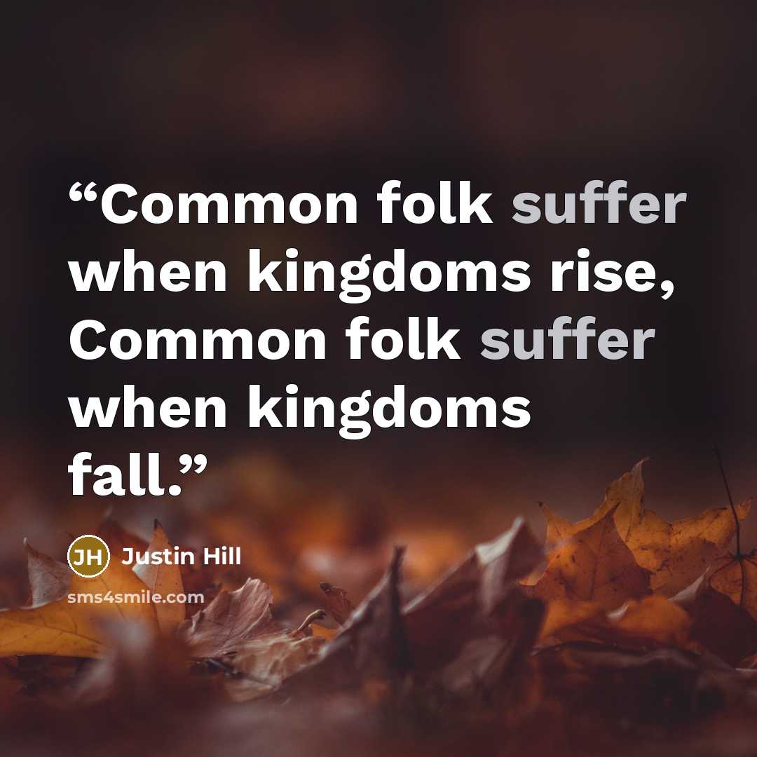 “Common folk suffer when kingdoms rise, Common folk suffer when kingdoms fall.” quote by Justin Hill