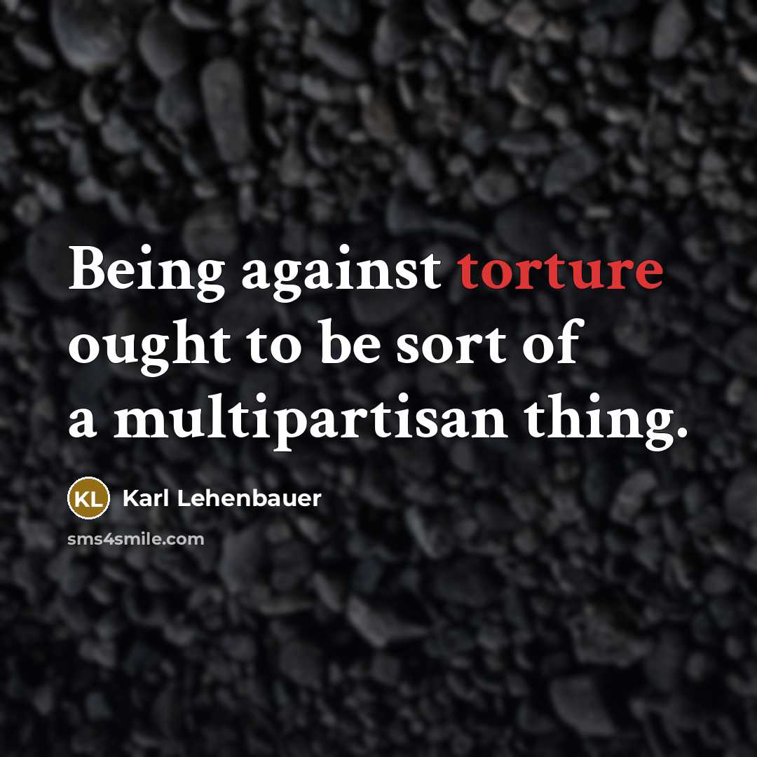 “Being against torture ought to be sort of a multipartisan…” quote by Karl Lehenbauer