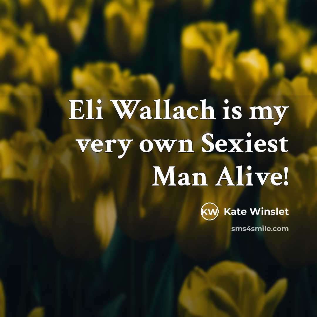 “Eli Wallach is my very own Sexiest Man Alive!…” quote by Kate Winslet