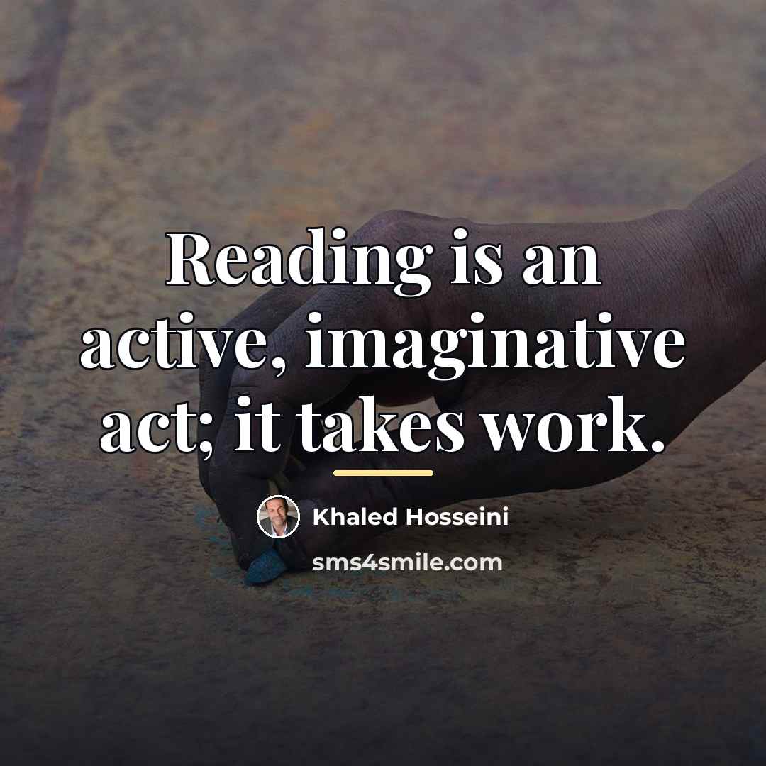 “Reading is an active, imaginative act; it takes work.…” quote by Khaled Hosseini