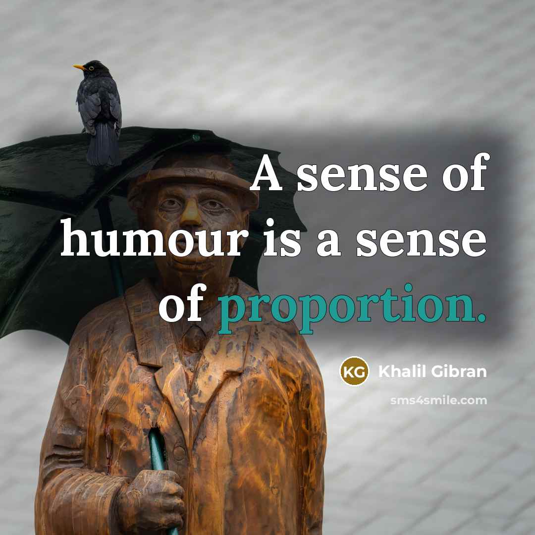 “A sense of humour is a sense of proportion.” quote by Khalil Gibran