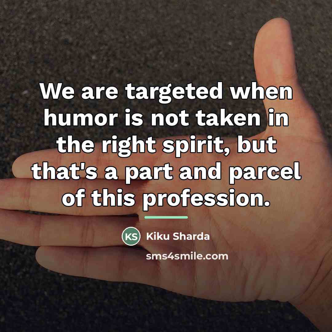 “We are targeted when humor is not taken in the…” quote by Kiku Sharda
