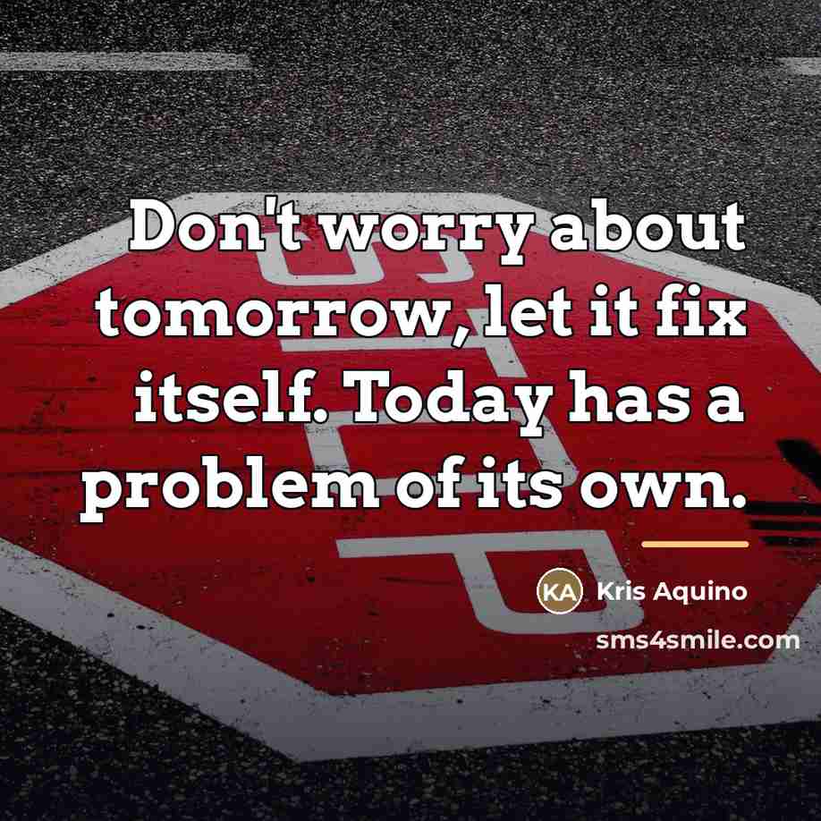 “Don't worry about tomorrow, let it fix itself. Today has…” quote by Kris Aquino