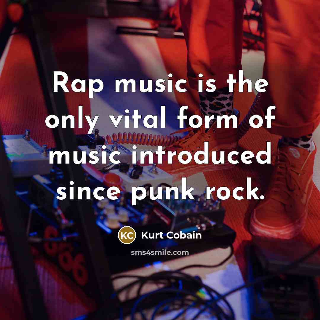 “Rap music is the only vital form of music introduced…” quote by Kurt Cobain