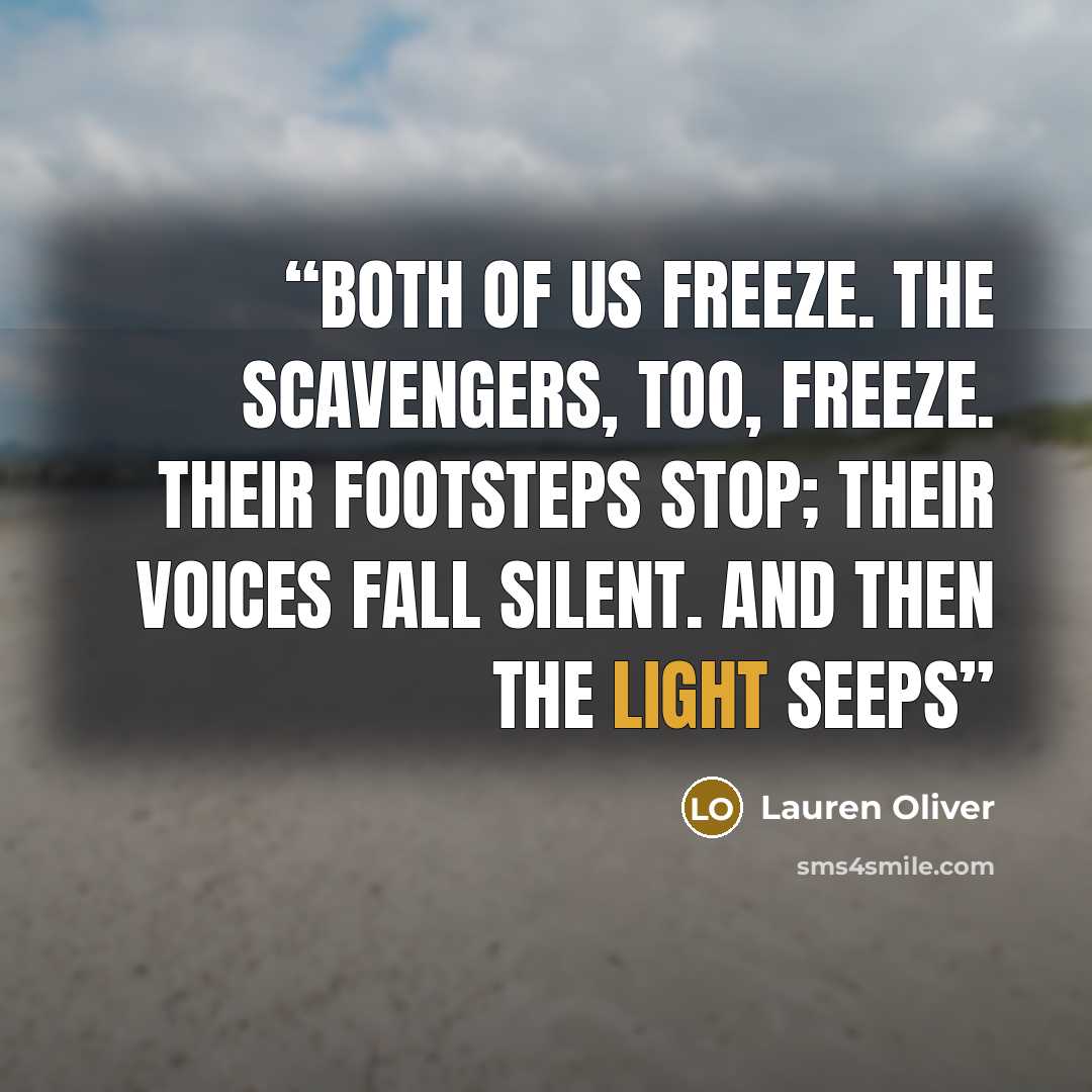 “Both of us freeze. The Scavengers, too, freeze. Their footsteps stop; their voices fall silent. And then the light seeps” quote by Lauren Oliver