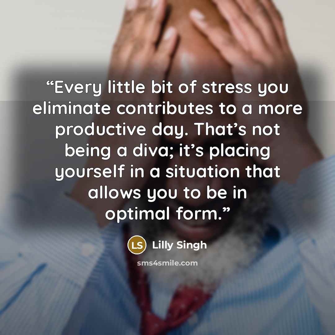 “Every little bit of stress you eliminate contributes to a more productive day. That’s not being a diva; it’s placing yourself in a situation that allows you to be in optimal form.” quote by Lilly Singh