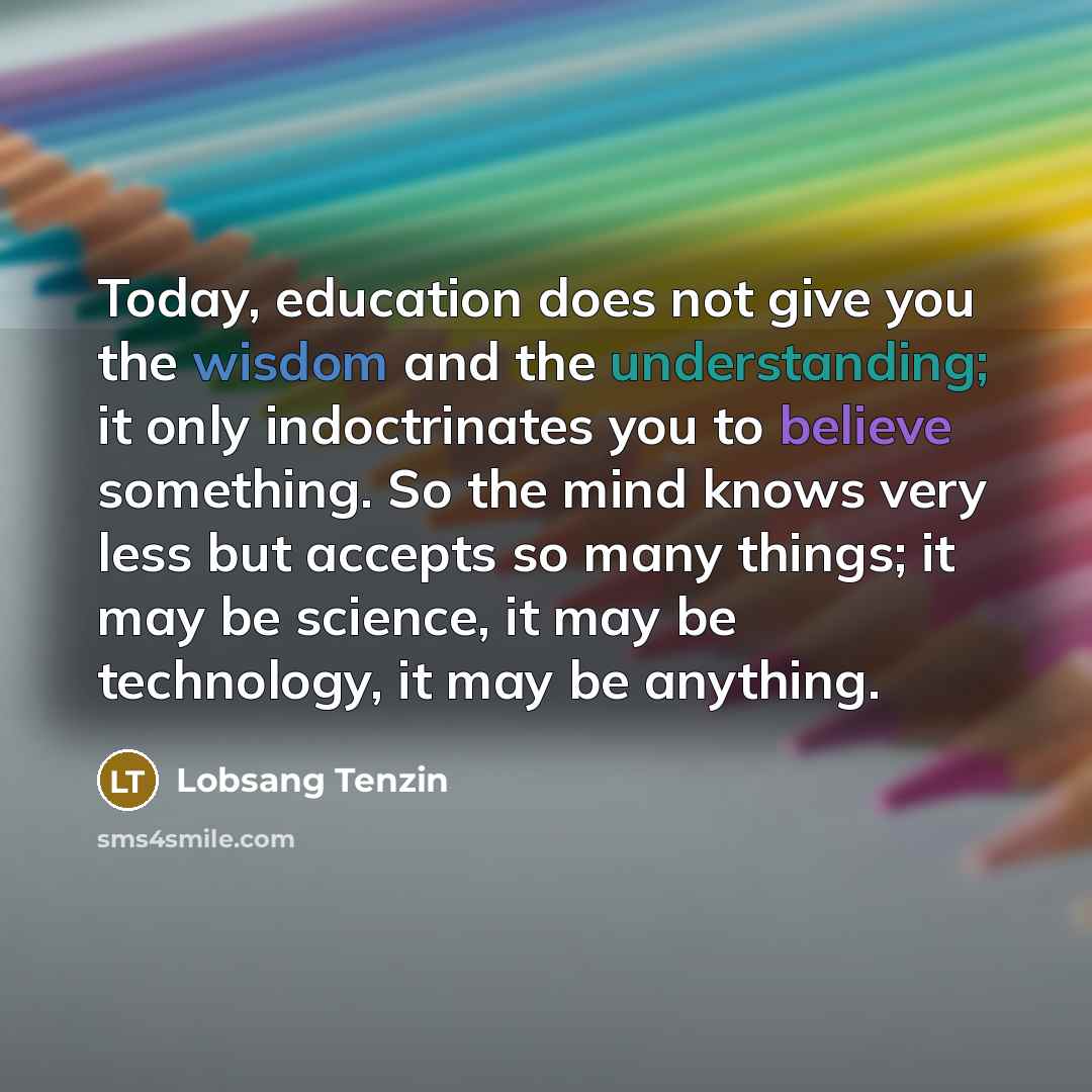 “Today, education does not give you the wisdom and the…” quote by Lobsang Tenzin