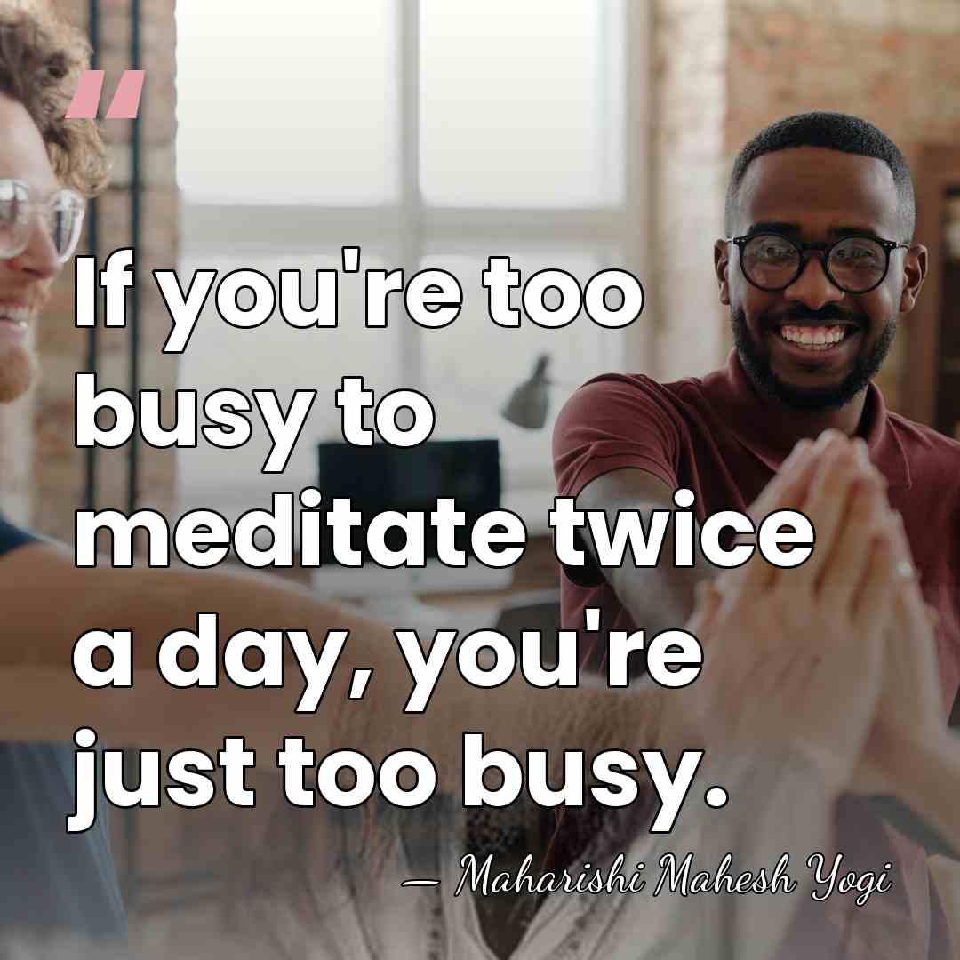 If you're too busy to meditate twice a day, you're just too&hellip; - Maharishi Mahesh Yogi