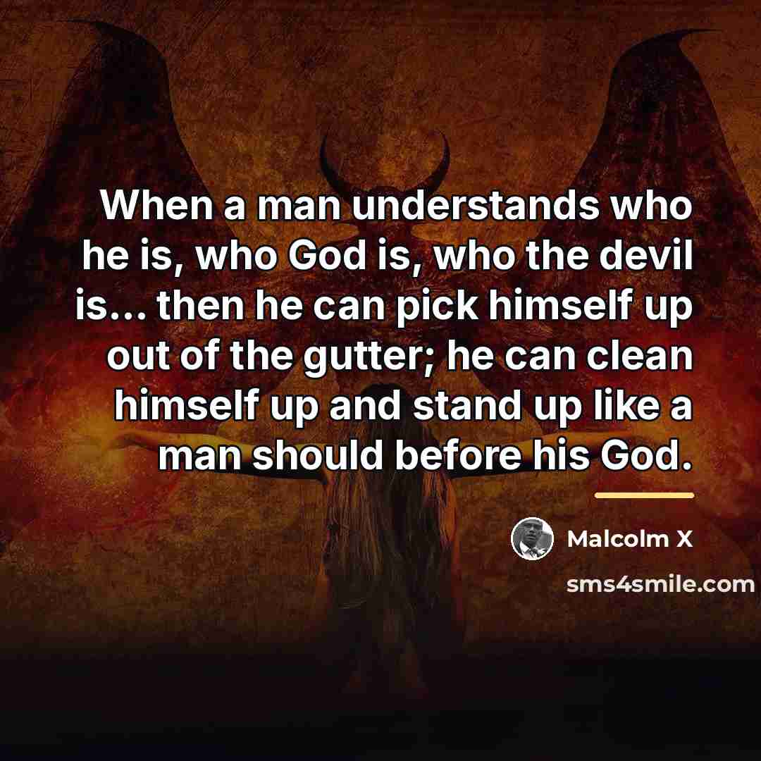 “When a man understands who he is, who God is,…” quote by Malcolm X