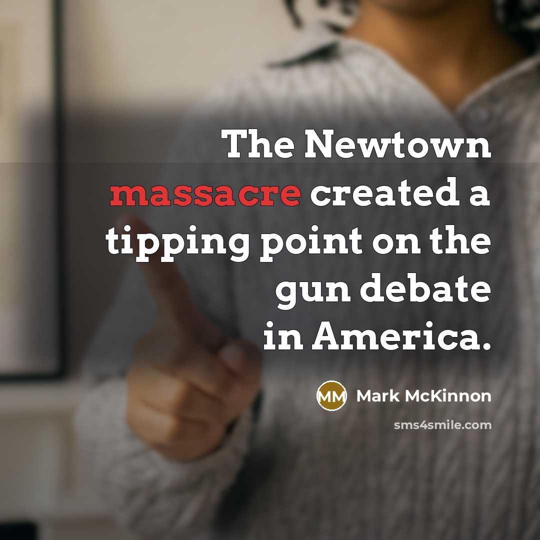 “The Newtown massacre created a tipping point on the gun debate in America.” quote by Mark McKinnon