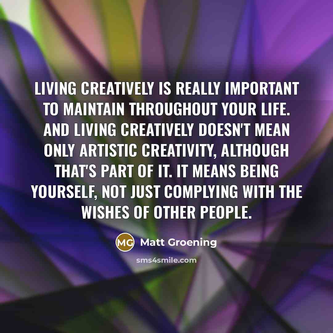 “Living creatively is really important to maintain throughout your life.…” quote by Matt Groening