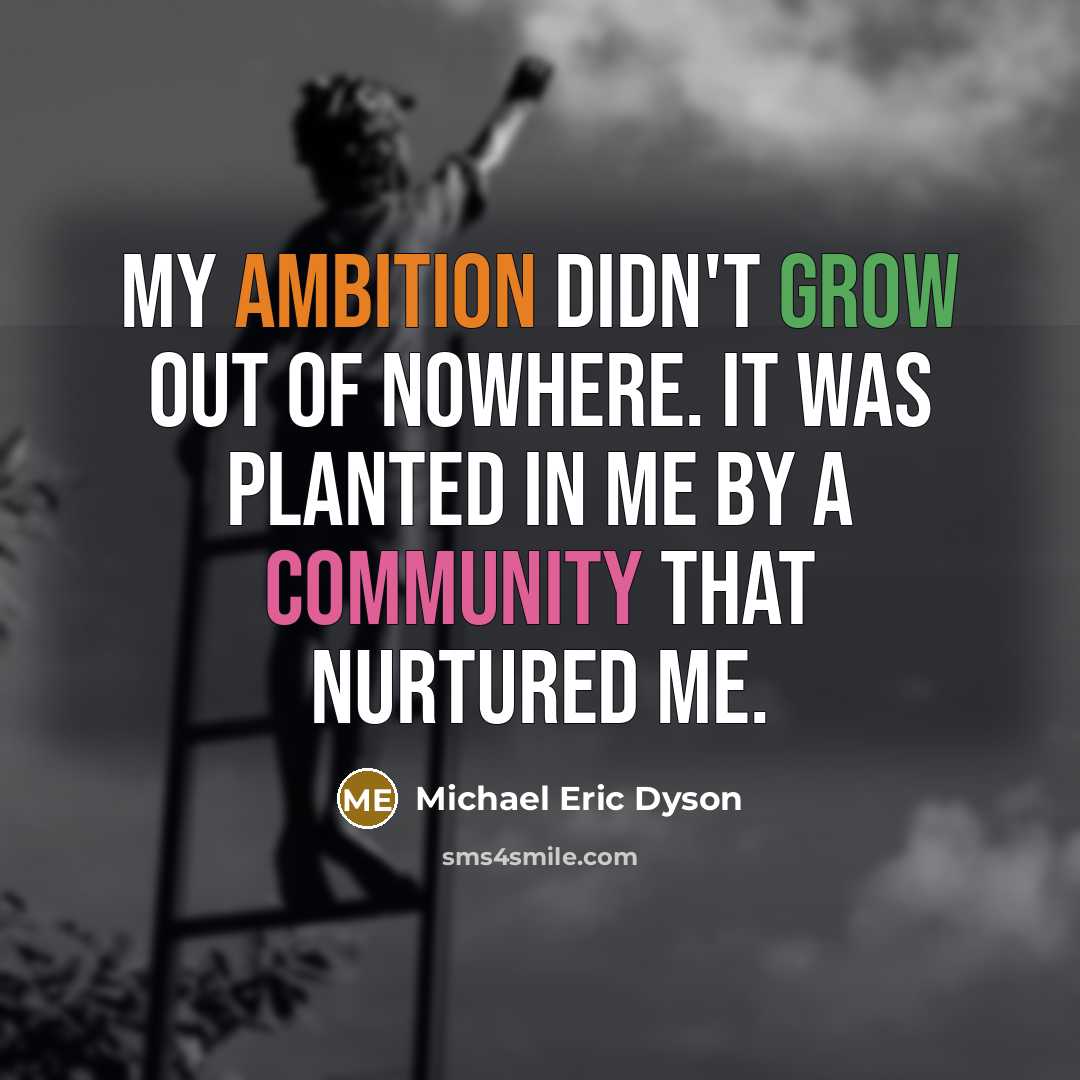 “My ambition didn't grow out of nowhere. It was planted…” quote by Michael Eric Dyson