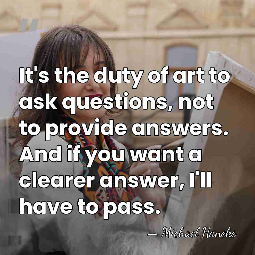 It's the duty of art to ask questions, not to provide answers.&hellip; - Michael Haneke
