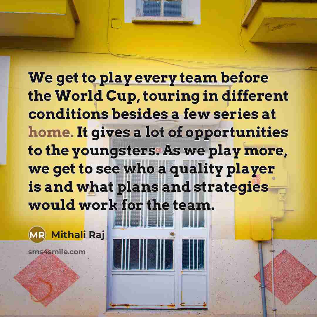 “We get to play every team before the World Cup,…” quote by Mithali Raj