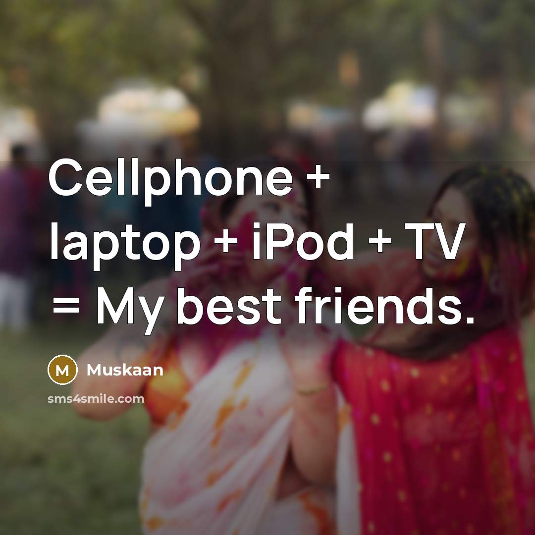 “Cellphone + laptop + iPod + TV = My best…” quote by Muskaan