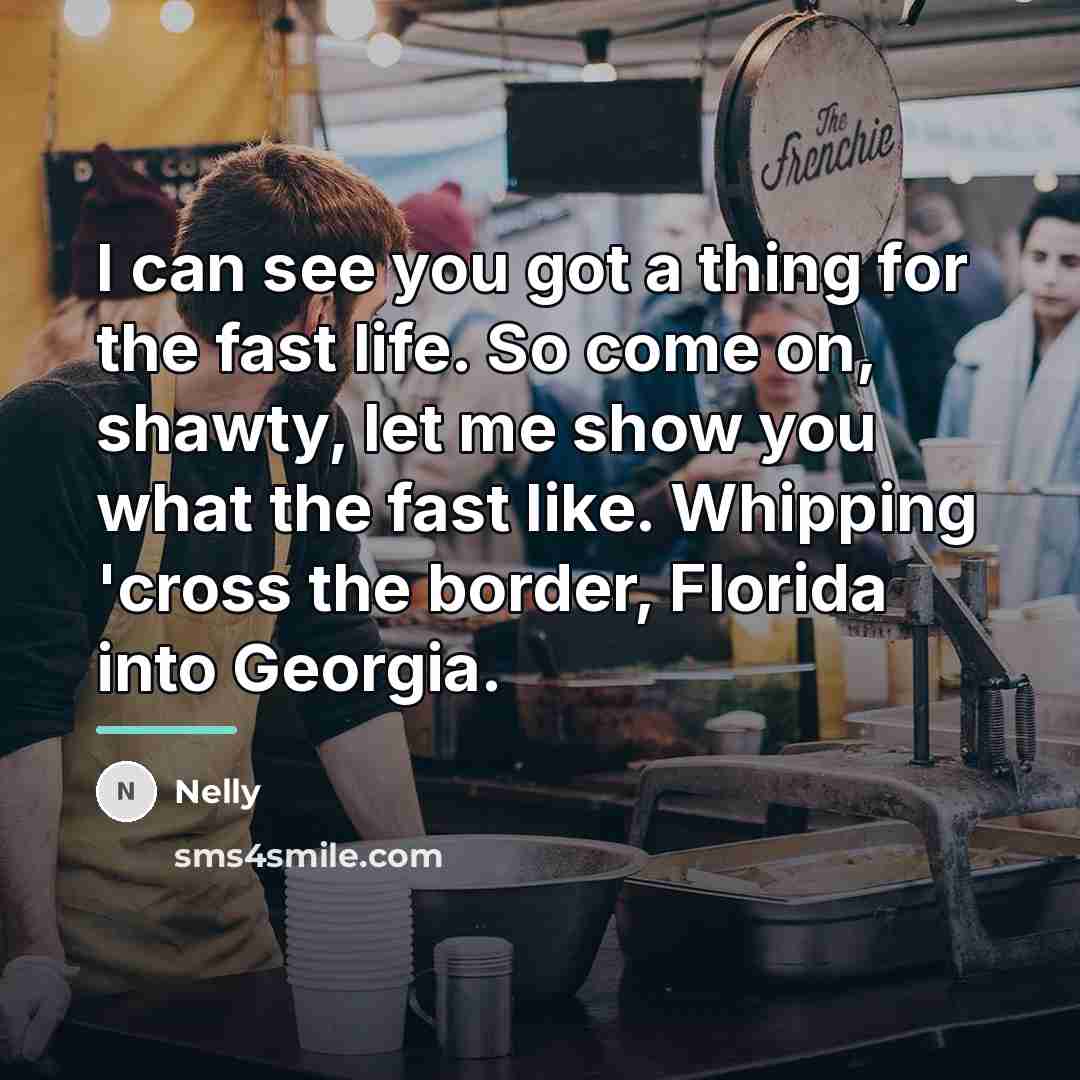 “I can see you got a thing for the fast…” quote by Nelly