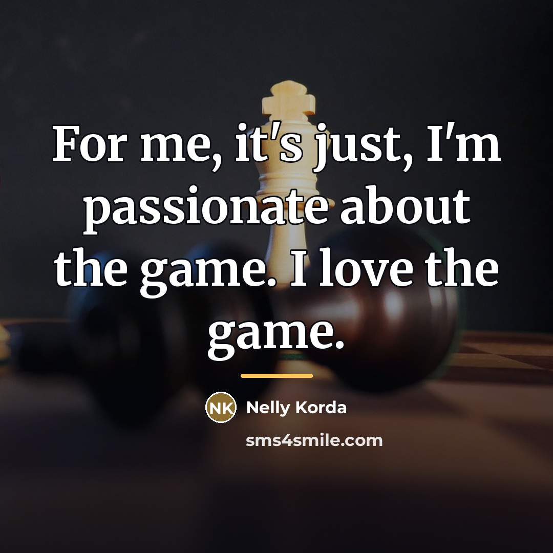 “For me, it's just, I'm passionate about the game. I…” quote by Nelly Korda