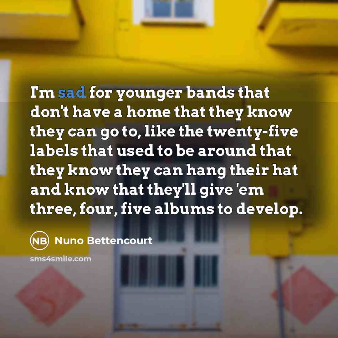 “I'm sad for younger bands that don't have a home…” quote by Nuno Bettencourt