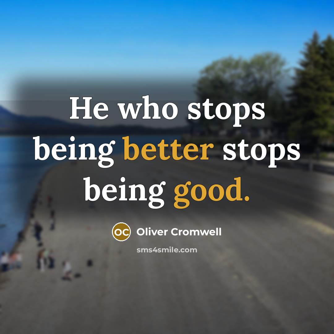 “He who stops being better stops being good.” quote by Oliver Cromwell