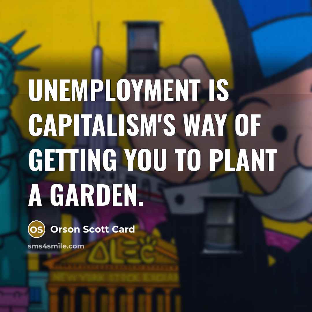 “Unemployment is capitalism's way of getting you to plant a…” quote by Orson Scott Card