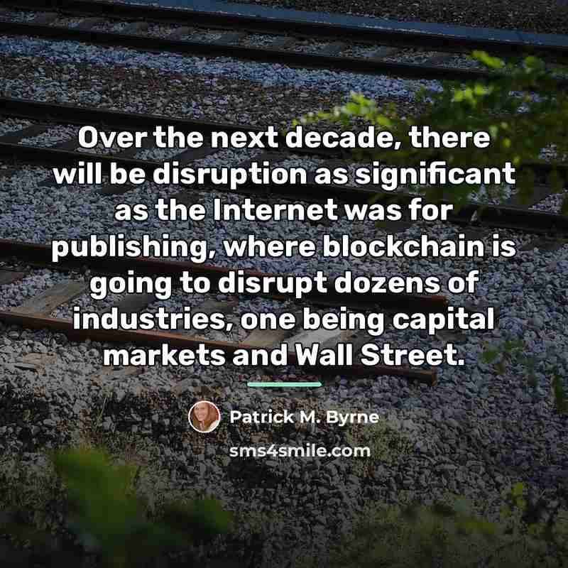 “Over the next decade, there will be disruption as significant…” quote by Patrick M. Byrne