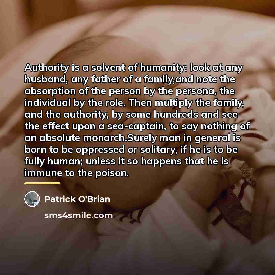 “Authority is a solvent of humanity: look at any husband,…” quote by Patrick O'Brian