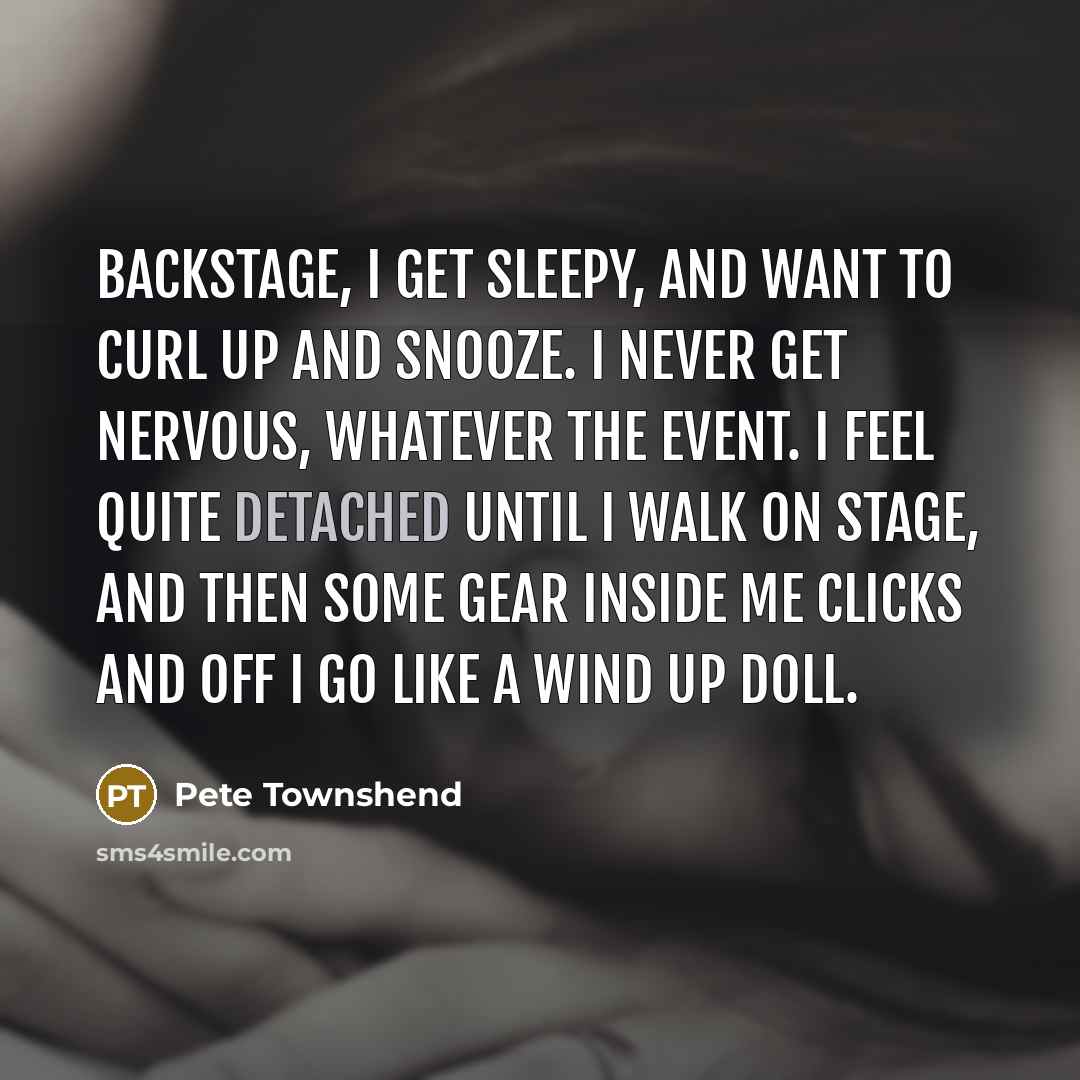“Backstage, I get sleepy, and want to curl up and…” quote by Pete Townshend
